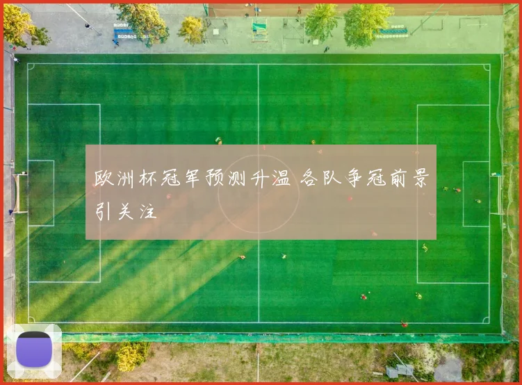 欧洲杯冠军预测升温 各队争冠前景引关注