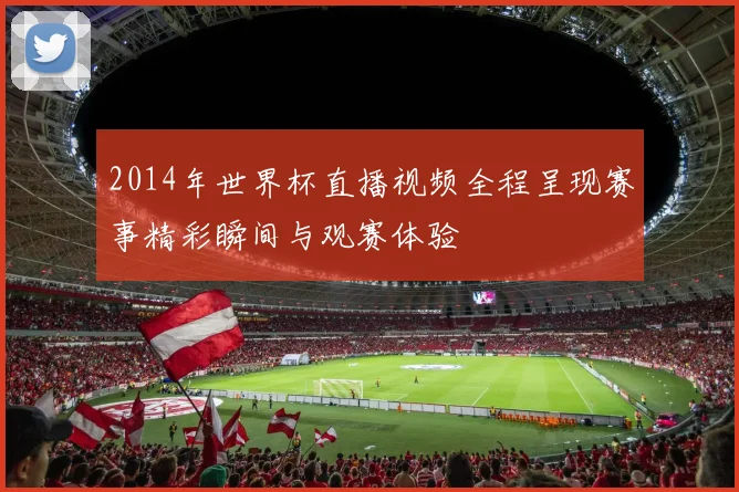 2014年世界杯直播视频全程呈现赛事精彩瞬间与观赛体验