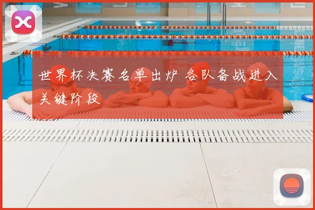 世界杯决赛名单出炉 各队备战进入关键阶段