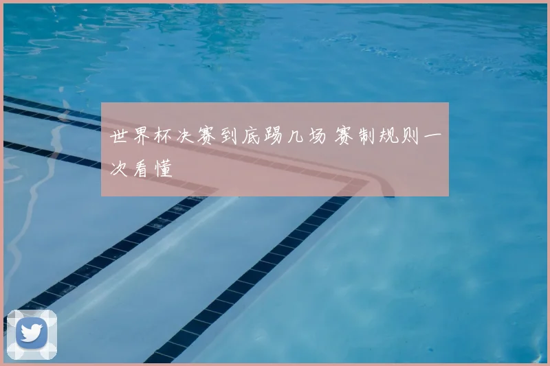 世界杯决赛到底踢几场 赛制规则一次看懂