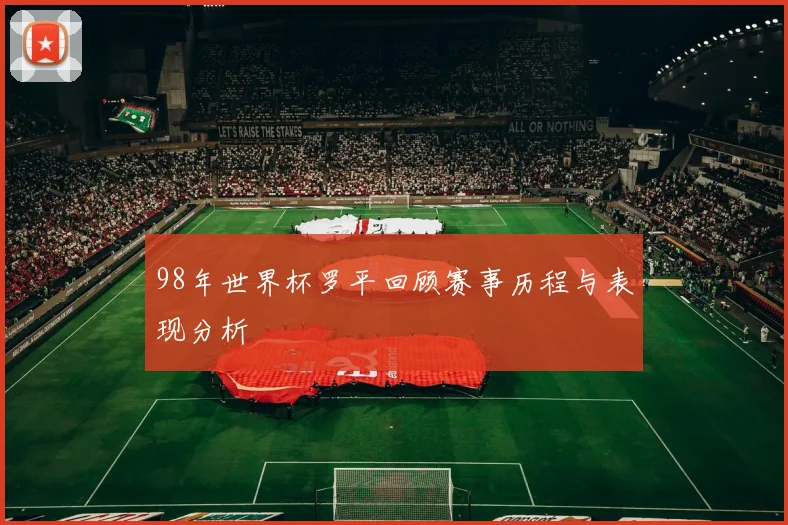98年世界杯罗平回顾赛事历程与表现分析
