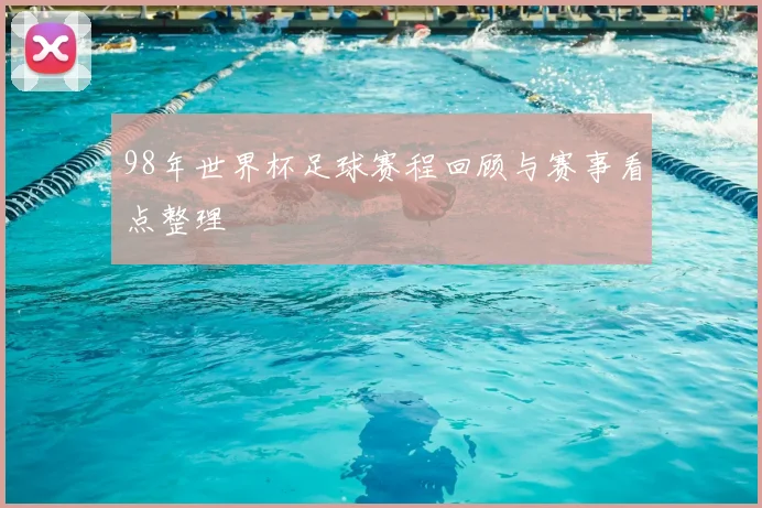 98年世界杯足球赛程回顾与赛事看点整理