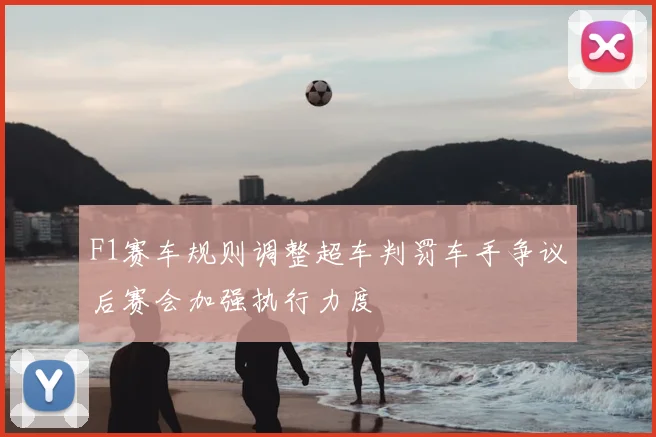 F1赛车规则调整超车判罚车手争议后赛会加强执行力度