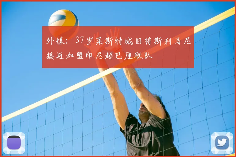 外媒：37岁莱斯特城旧将斯利马尼接近加盟印尼超巴厘联队