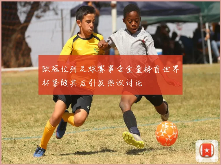 欧冠位列足球赛事含金量榜首世界杯紧随其后引发热议讨论