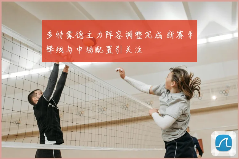 多特蒙德主力阵容调整完成 新赛季锋线与中场配置引关注