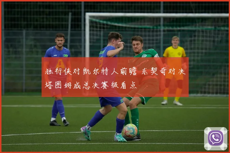 独行侠对凯尔特人前瞻 东契奇对决塔图姆成总决赛级看点