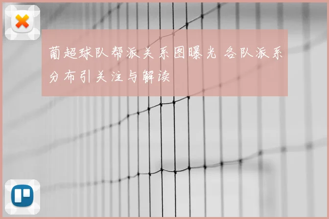葡超球队帮派关系图曝光 各队派系分布引关注与解读