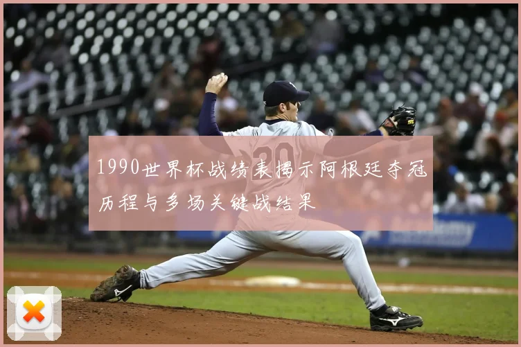 1990世界杯战绩表揭示阿根廷夺冠历程与多场关键战结果