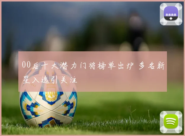 00后十大潜力门将榜单出炉 多名新星入选引关注