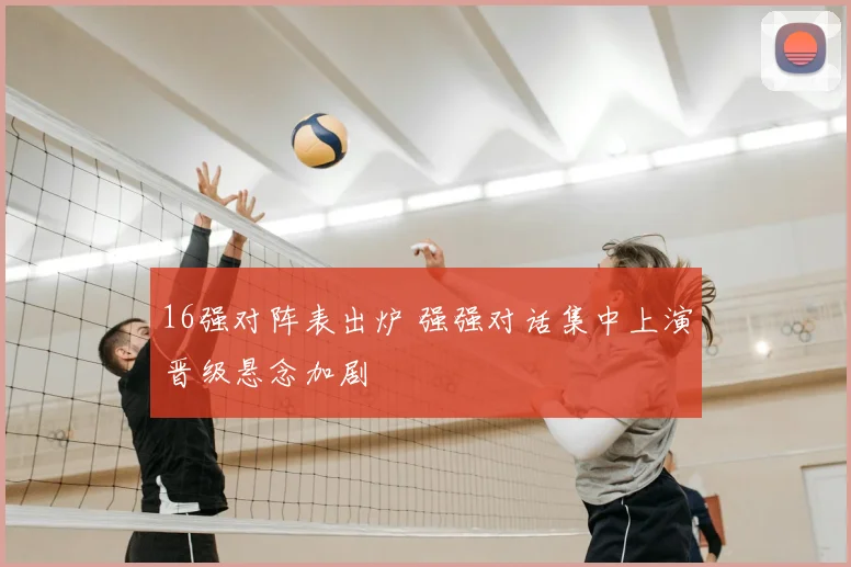 16强对阵表出炉 强强对话集中上演晋级悬念加剧