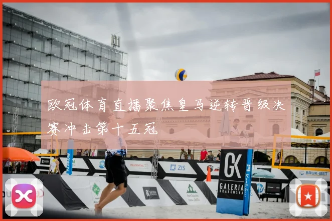 欧冠体育直播聚焦皇马逆转晋级决赛冲击第十五冠