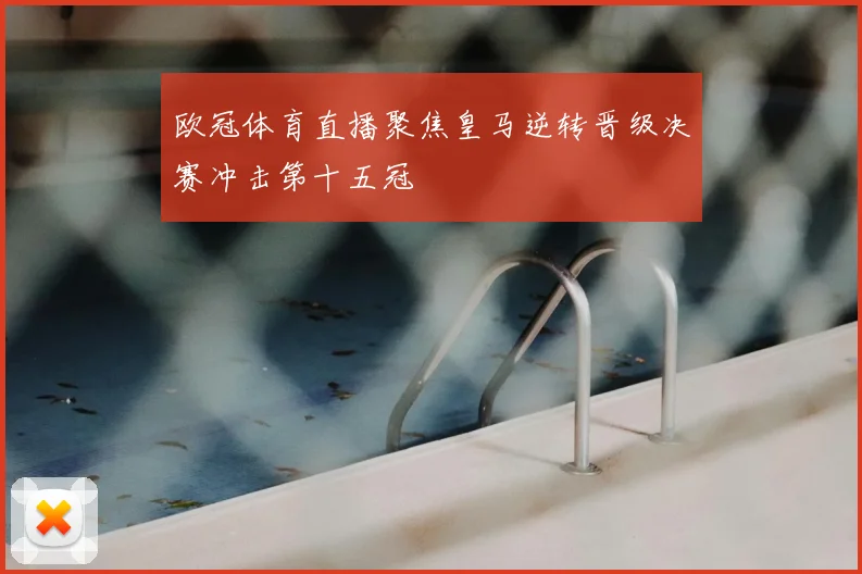 欧冠体育直播聚焦皇马逆转晋级决赛冲击第十五冠