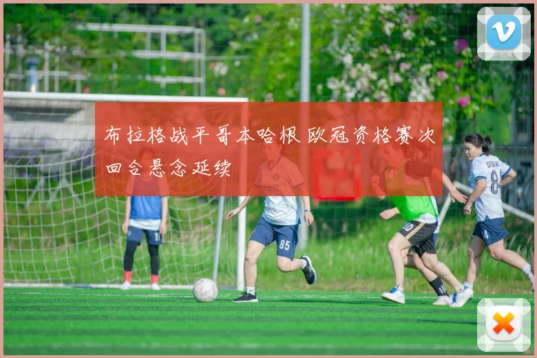 布拉格战平哥本哈根 欧冠资格赛次回合悬念延续