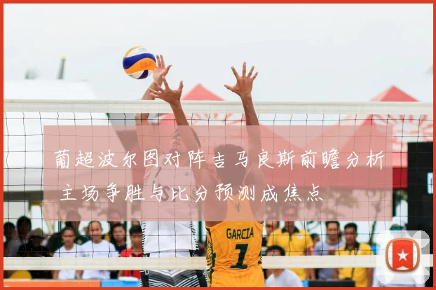 葡超波尔图对阵吉马良斯前瞻分析 主场争胜与比分预测成焦点