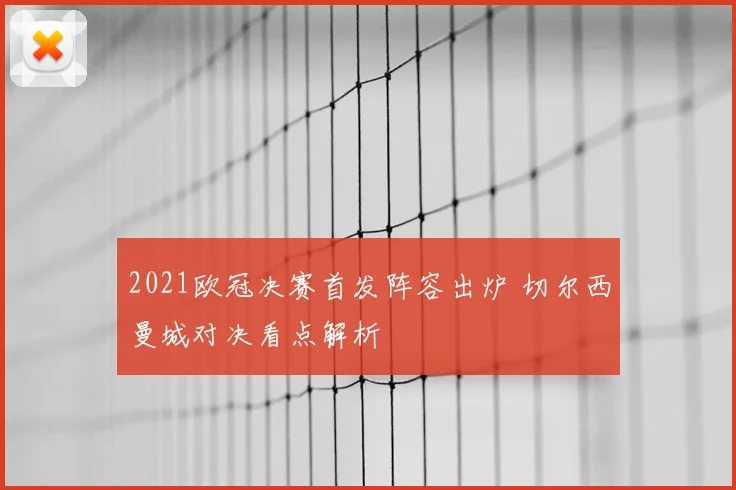 2021欧冠决赛首发阵容出炉 切尔西曼城对决看点解析