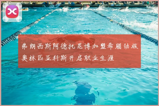 弗朗西斯阿德托昆博加盟希腊劲旅奥林匹亚科斯开启职业生涯